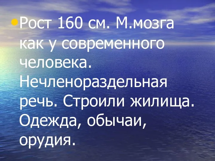 Рост 160 см. М.мозга как у современного человека. Нечленораздельная речь. Строили жилища. Одежда, обычаи, орудия.