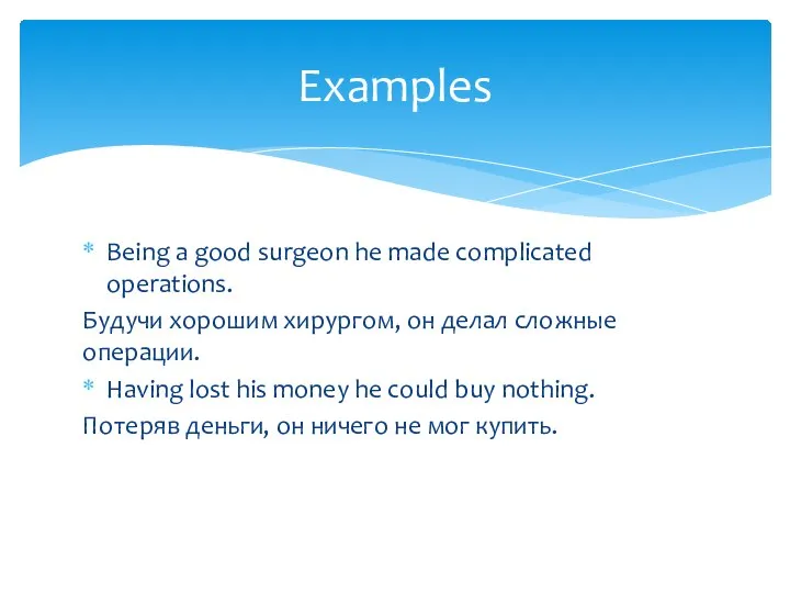 Being a good surgeon he made complicated operations. Будучи хорошим хирургом, он