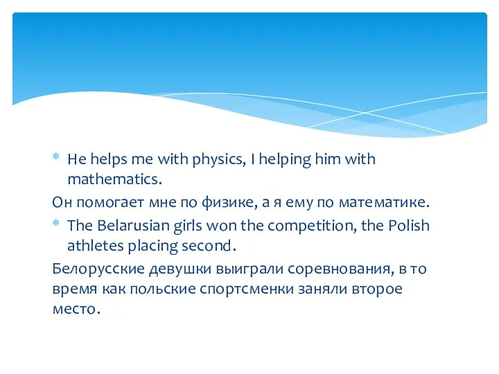 He helps me with physics, I helping him with mathematics. Он помогает