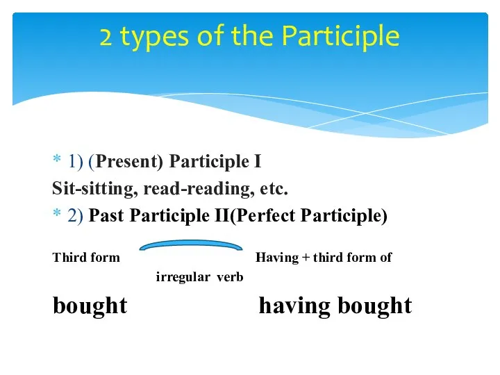 1) (Present) Participle I Sit-sitting, read-reading, etc. 2) Past Participle II(Perfect Participle)