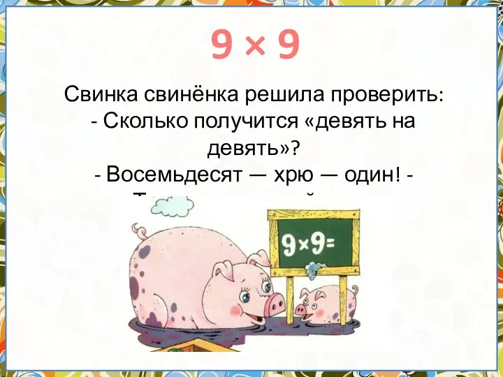 9 × 9 Свинка свинёнка решила проверить: - Сколько получится «девять на