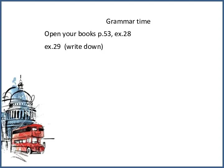 Grammar time Open your books p.53, ex.28 ex.29 (write down)