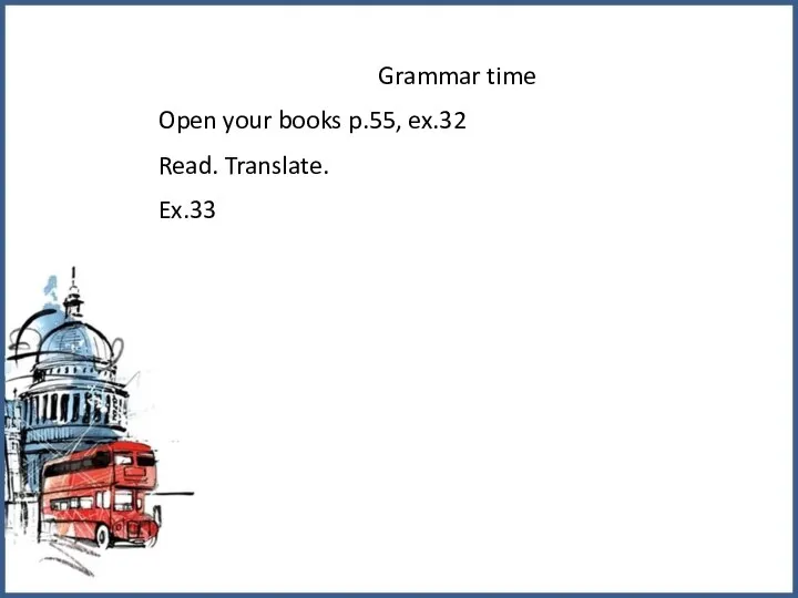 Grammar time Open your books p.55, ex.32 Read. Translate. Ex.33