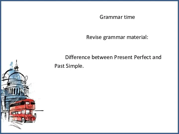 Grammar time Revise grammar material: Difference between Present Perfect and Past Simple.