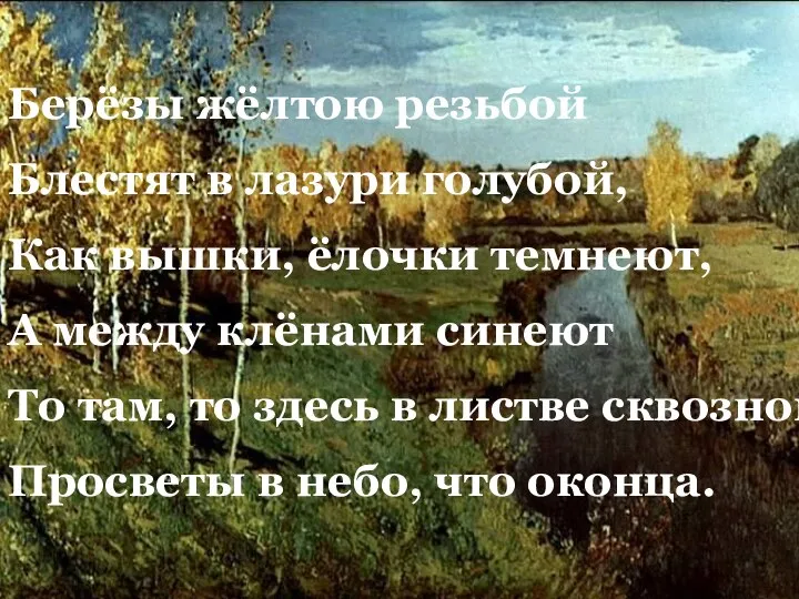 Берёзы жёлтою резьбой Блестят в лазури голубой, Как вышки, ёлочки темнеют, А