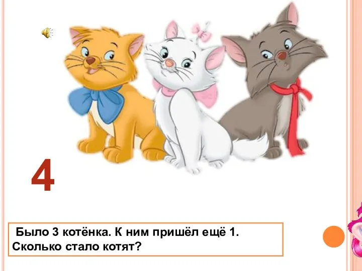 Было 3 котёнка. К ним пришёл ещё 1. Сколько стало котят? 4