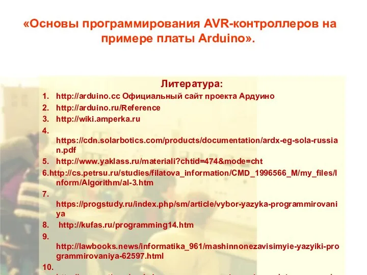 «Основы программирования AVR-контроллеров на примере платы Arduino». Литература: 1. http://arduino.cc Официальный сайт