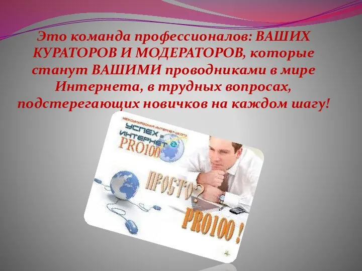 Это команда профессионалов: ВАШИХ КУРАТОРОВ И МОДЕРАТОРОВ, которые станут ВАШИМИ проводниками в