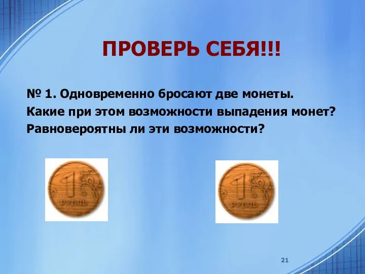 ПРОВЕРЬ СЕБЯ!!! № 1. Одновременно бросают две монеты. Какие при этом возможности