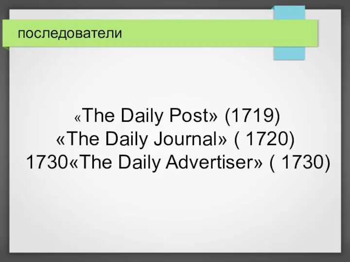 последователи «The Daily Post» (1719) «The Daily Journal» ( 1720) 1730«The Daily Advertiser» ( 1730)