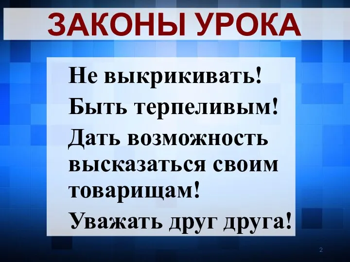 Не выкрикивать! Быть терпеливым! Дать возможность высказаться своим товарищам! Уважать друг друга! ЗАКОНЫ УРОКА