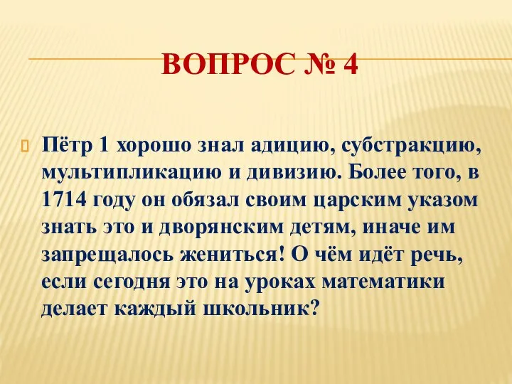 ВОПРОС № 4 Пётр 1 хорошо знал адицию, субстракцию, мультипликацию и дивизию.