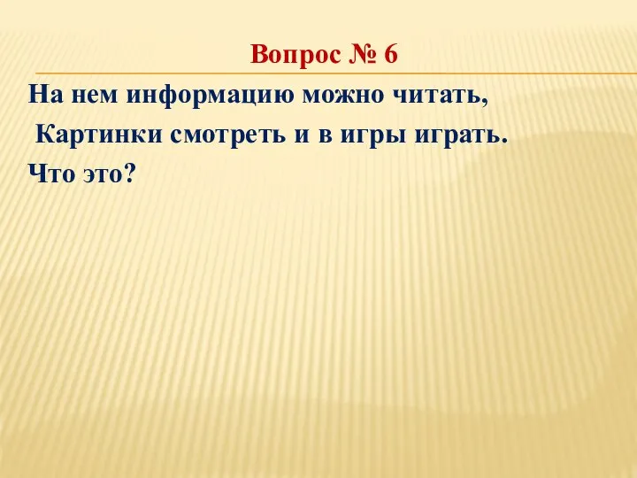 Вопрос № 6 На нем информацию можно читать, Картинки смотреть и в игры играть. Что это?