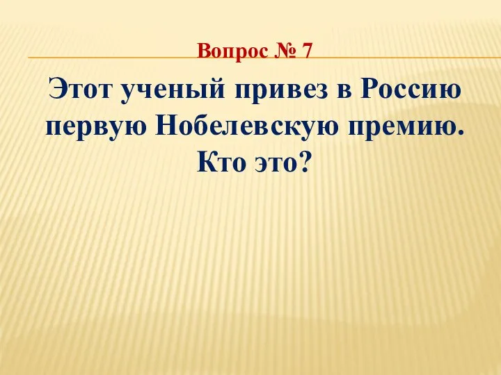 Вопрос № 7 Этот ученый привез в Россию первую Нобелевскую премию. Кто это?