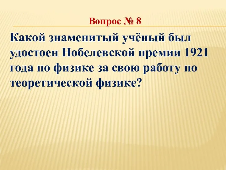 Вопрос № 8 Какой знаменитый учёный был удостоен Нобелевской премии 1921 года