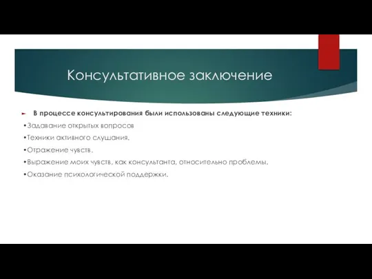 Консультативное заключение В процессе консультирования были использованы следующие техники: •Задавание открытых вопросов