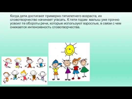 Когда дети достигают примерно пятилетнего возраста, их словотворчество начинает угасать. К пяти