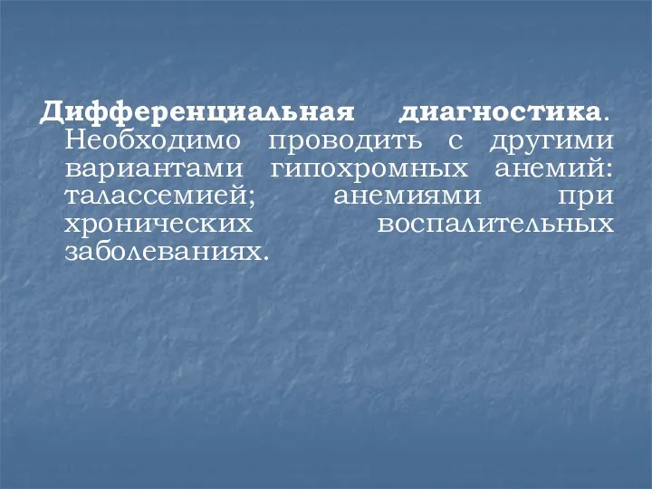 Дифференциальная диагностика. Необходимо проводить с другими вариантами гипохромных анемий: талассемией; анемиями при хронических воспалительных заболеваниях.