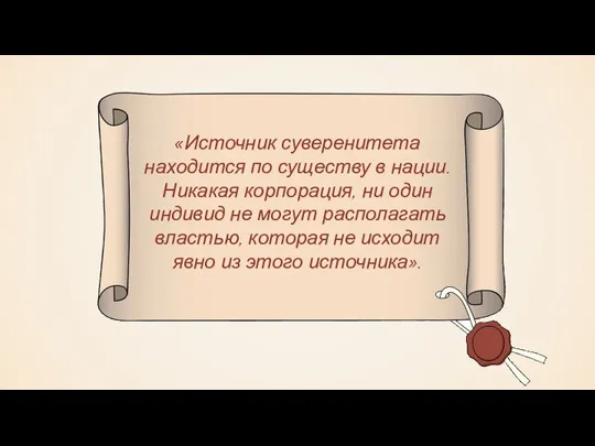 «Источник суверенитета находится по существу в нации. Никакая корпорация, ни один индивид