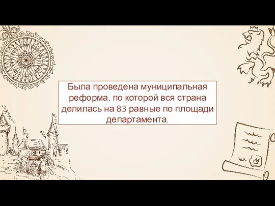 Была проведена муниципальная реформа, по которой вся страна делилась на 83 равные по площади департамента.