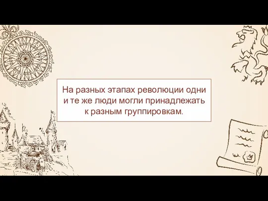 На разных этапах революции одни и те же люди могли принадлежать к разным группировкам.