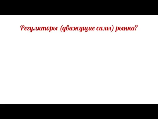 Регуляторы (движущие силы) рынка?