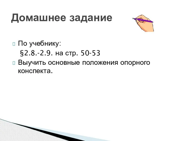 По учебнику: §2.8.-2.9. на стр. 50-53 Выучить основные положения опорного конспекта. Домашнее задание