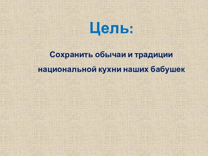 Цель: Сохранить обычаи и традиции национальной кухни наших бабушек