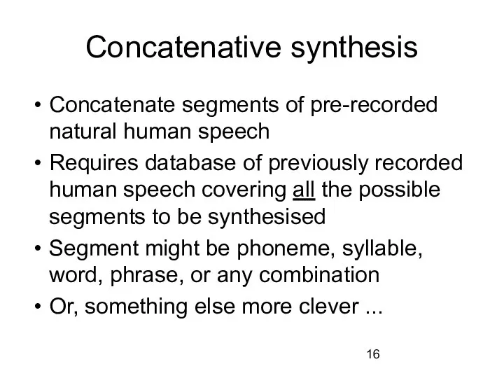 Concatenative synthesis Concatenate segments of pre-recorded natural human speech Requires database of