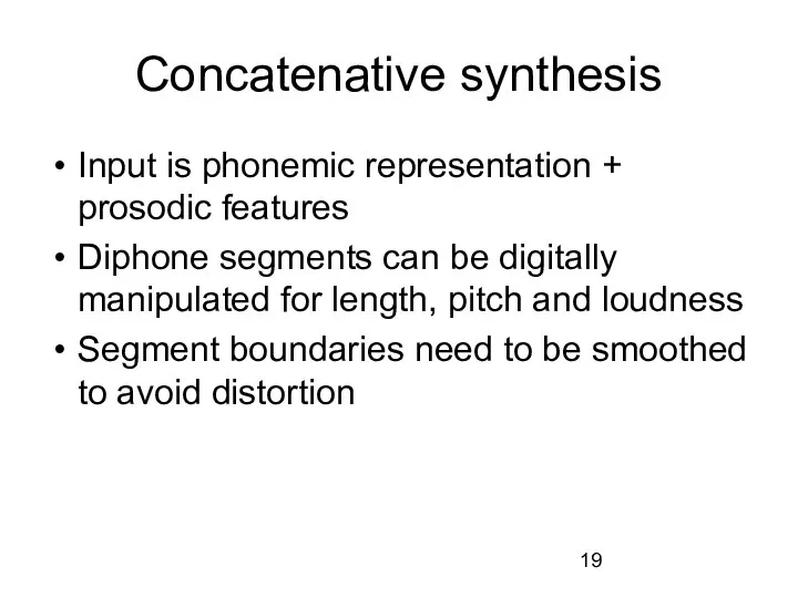 Concatenative synthesis Input is phonemic representation + prosodic features Diphone segments can