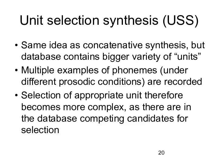 Unit selection synthesis (USS) Same idea as concatenative synthesis, but database contains