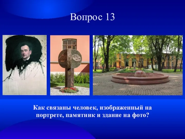 Вопрос 13 Как связаны человек, изображенный на портрете, памятник и здание на фото?