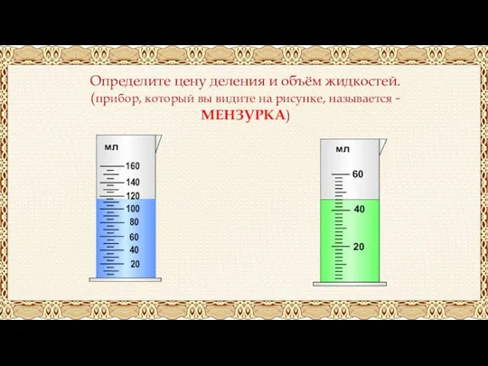 Определите цену деления и объём жидкостей. (прибор, который вы видите на рисунке, называется - МЕНЗУРКА)