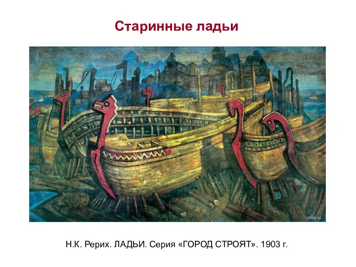 Н.К. Рерих. ЛАДЬИ. Серия «ГОРОД СТРОЯТ». 1903 г. Старинные ладьи