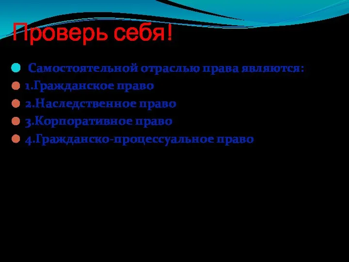 Проверь себя! Самостоятельной отраслью права являются: 1.Гражданское право 2.Наследственное право 3.Корпоративное право 4.Гражданско-процессуальное право