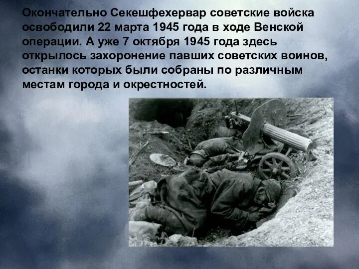 Окончательно Секешфехервар советские войска освободили 22 марта 1945 года в ходе Венской