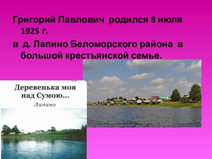 Григорий Павлович родился 8 июля 1925 г. в д. Лапино Беломорского района в большой крестьянской семье.