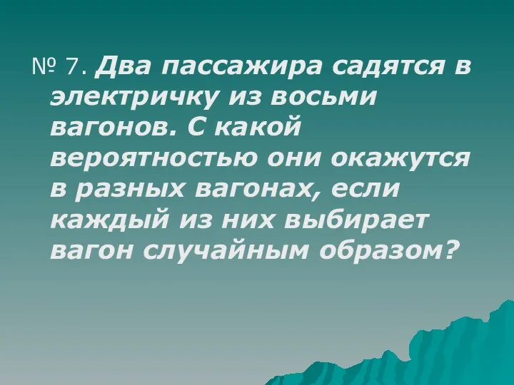 № 7. Два пассажира садятся в электричку из восьми вагонов. С какой