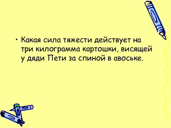 Какая сила тяжести действует на три килограмма картошки, висящей у дяди Пети за спиной в авоське.