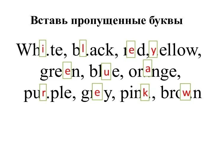 Вставь пропущенные буквы Wh..te, b..ack, r..d, .ellow, gre..n, bl..e, or..nge, pu..ple, gr..y,