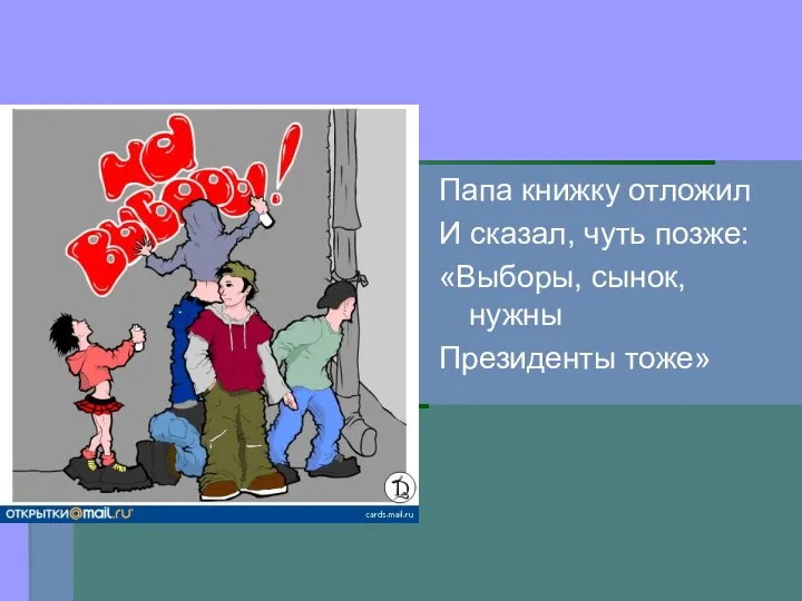 Папа книжку отложил И сказал, чуть позже: «Выборы, сынок, нужны Президенты тоже»