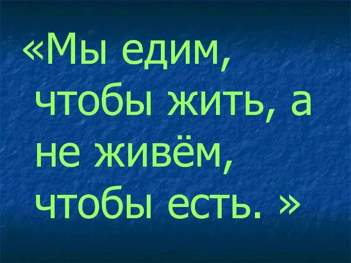 «Мы едим, чтобы жить, а не живём, чтобы есть. »