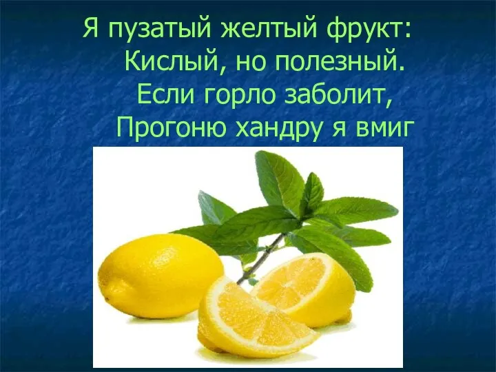 Я пузатый желтый фрукт: Кислый, но полезный. Если горло заболит, Прогоню хандру я вмиг