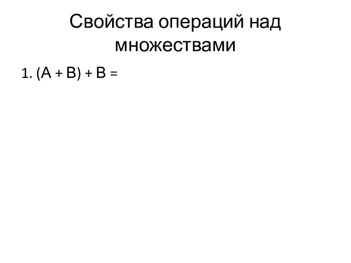 Свойства операций над множествами 1. (А + В) + В =