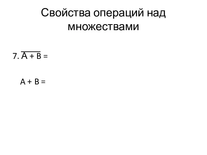 Свойства операций над множествами 7. А + B = A + B =