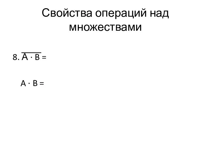 Свойства операций над множествами 8. А ∙ B = A ∙ B =