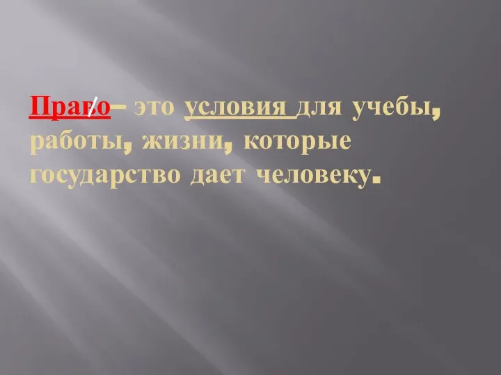 Право– это условия для учебы, работы, жизни, которые государство дает человеку.