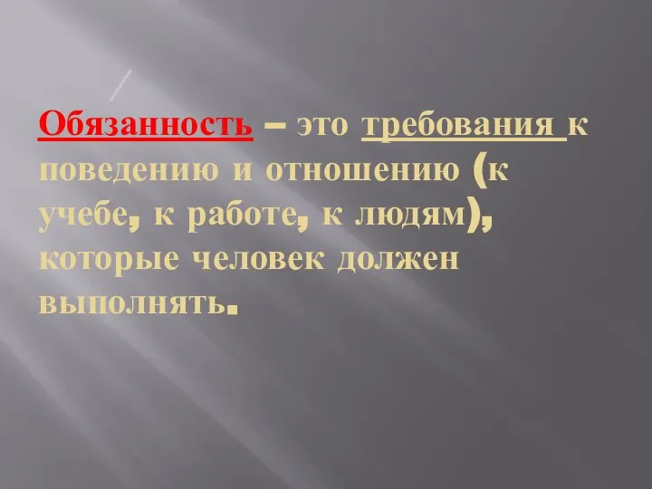 Обязанность – это требования к поведению и отношению (к учебе, к работе,