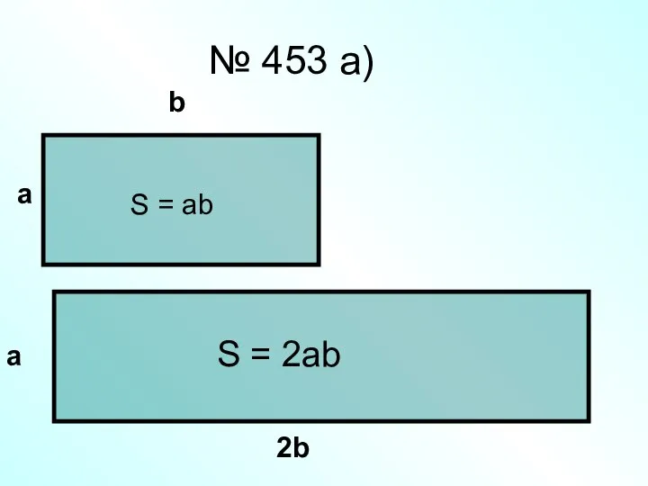 № 453 а) а b а 2b S = 2ab S = ab