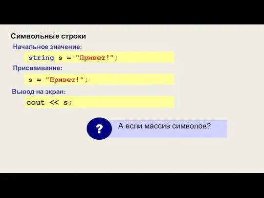 Символьные строки Начальное значение: string s = "Привет!"; Вывод на экран: cout s = "Привет!"; Присваивание: